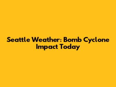 Seattle Weather: Bomb Cyclone Impact Today