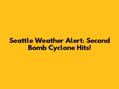 Seattle Weather Alert: Second Bomb Cyclone Hits!