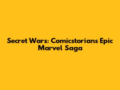 Secret Wars: Comicstorian's Epic Marvel Saga