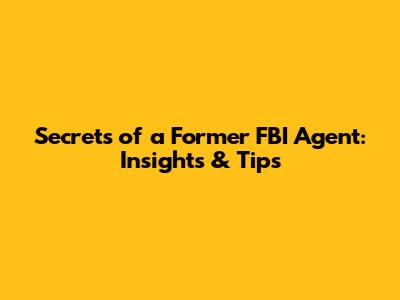 Secrets of a Former FBI Agent: Insights & Tips