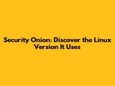 Security Onion: Discover the Linux Version It Uses
