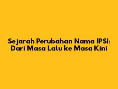 Sejarah Perubahan Nama IPSI: Dari Masa Lalu ke Masa Kini