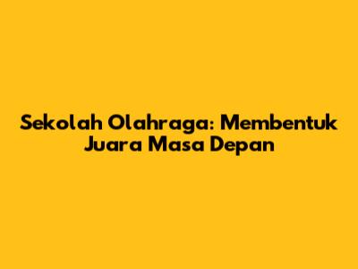 Sekolah Olahraga: Membentuk Juara Masa Depan