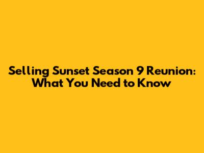 Selling Sunset Season 9 Reunion: What You Need to Know