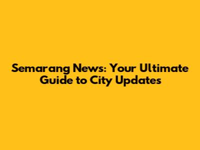 Semarang News: Your Ultimate Guide to City Updates
