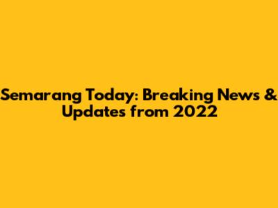 Semarang Today: Breaking News & Updates from 2022