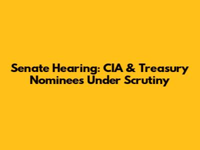 Senate Hearing: CIA & Treasury Nominees Under Scrutiny
