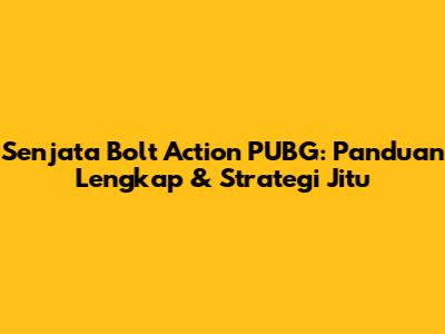 Senjata Bolt Action PUBG: Panduan Lengkap & Strategi Jitu