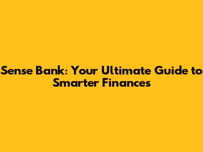 Sense Bank: Your Ultimate Guide to Smarter Finances