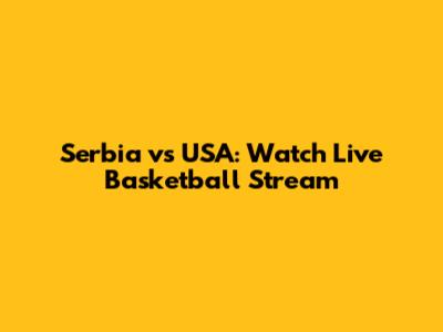 Serbia vs USA: Watch Live Basketball Stream