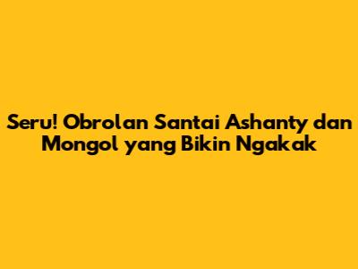 Seru! Obrolan Santai Ashanty dan Mongol yang Bikin Ngakak