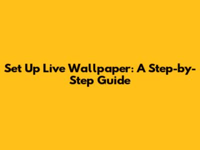 Set Up Live Wallpaper: A Step-by-Step Guide