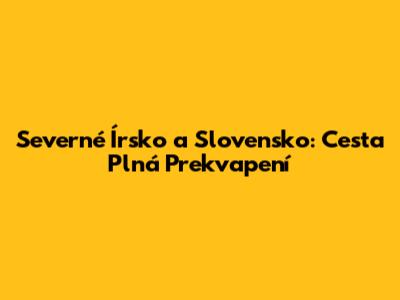 Severné Írsko a Slovensko: Cesta Plná Prekvapení