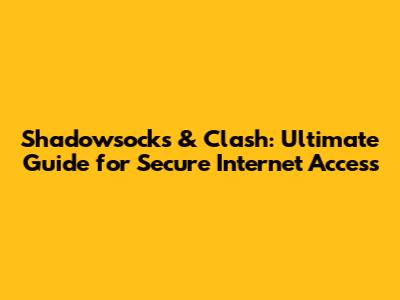 Shadowsocks & Clash: Ultimate Guide for Secure Internet Access