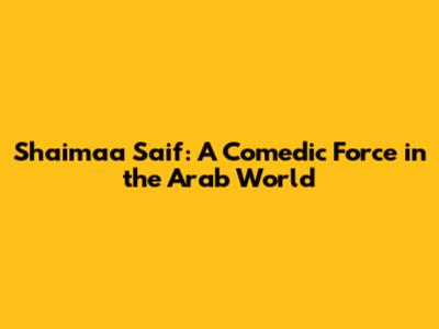 Shaimaa Saif: A Comedic Force in the Arab World
