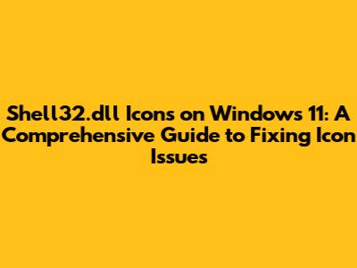Shell32.dll Icons on Windows 11: A Comprehensive Guide to Fixing Icon Issues