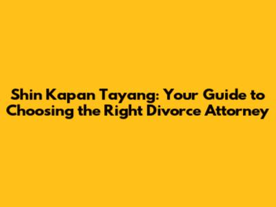 Shin Kapan Tayang: Your Guide to Choosing the Right Divorce Attorney