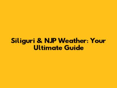 Siliguri & NJP Weather: Your Ultimate Guide