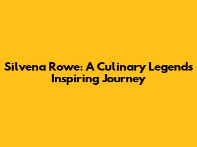 Silvena Rowe: A Culinary Legend's Inspiring Journey
