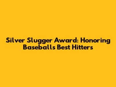 Silver Slugger Award: Honoring Baseball's Best Hitters