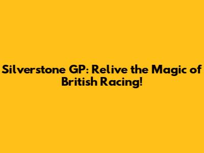 Silverstone GP: Relive the Magic of British Racing!