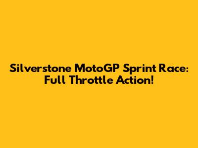 Silverstone MotoGP Sprint Race: Full Throttle Action!