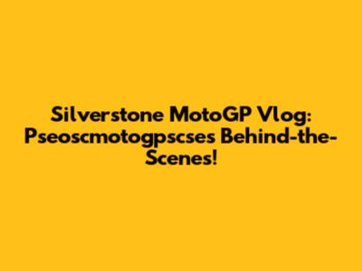 Silverstone MotoGP Vlog: Pseoscmotogpscse's Behind-the-Scenes!