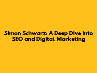 Simon Schwarz: A Deep Dive into SEO and Digital Marketing