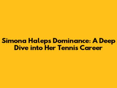 Simona Halep's Dominance: A Deep Dive into Her Tennis Career
