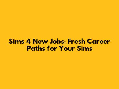 Sims 4 New Jobs: Fresh Career Paths for Your Sims