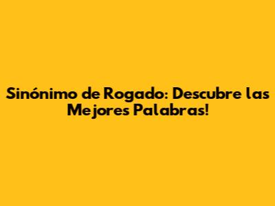 Sinónimo de Rogado: Descubre las Mejores Palabras!