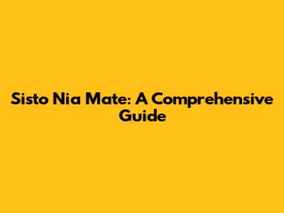 Sisto Nia Mate: A Comprehensive Guide