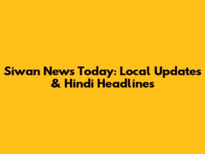 Siwan News Today: Local Updates & Hindi Headlines
