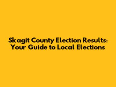 Skagit County Election Results: Your Guide to Local Elections