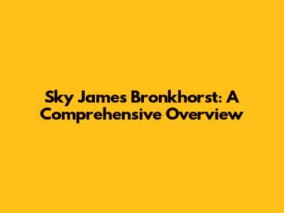 Sky James Bronkhorst: A Comprehensive Overview