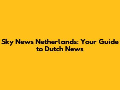 Sky News Netherlands: Your Guide to Dutch News