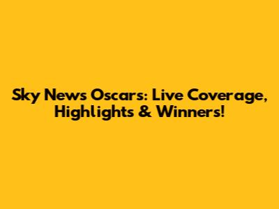 Sky News Oscars: Live Coverage, Highlights & Winners!