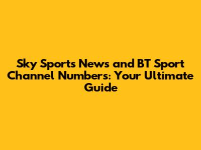 Sky Sports News and BT Sport Channel Numbers: Your Ultimate Guide