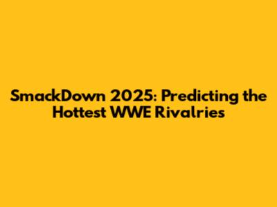 SmackDown 2025: Predicting the Hottest WWE Rivalries