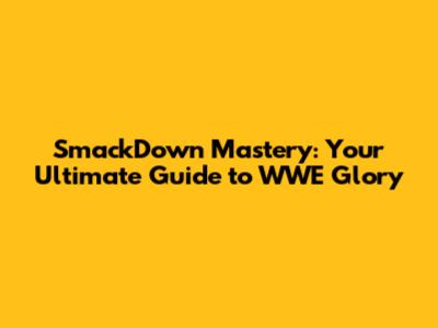 SmackDown Mastery: Your Ultimate Guide to WWE Glory
