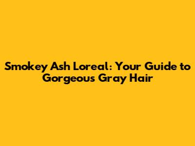 Smokey Ash Loreal: Your Guide to Gorgeous Gray Hair