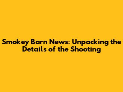 Smokey Barn News: Unpacking the Details of the Shooting