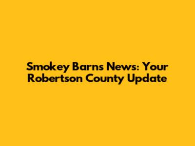 Smokey Barns News: Your Robertson County Update