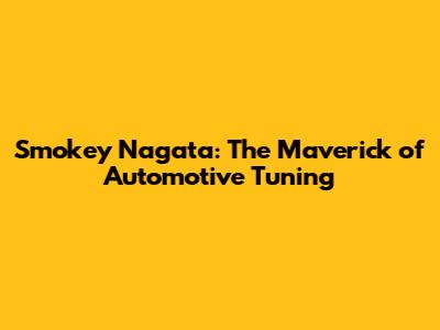 Smokey Nagata: The Maverick of Automotive Tuning