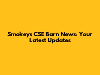 Smokeys CSE Barn News: Your Latest Updates