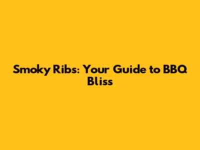 Smoky Ribs: Your Guide to BBQ Bliss