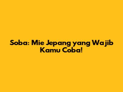 Soba: Mie Jepang yang Wajib Kamu Coba!