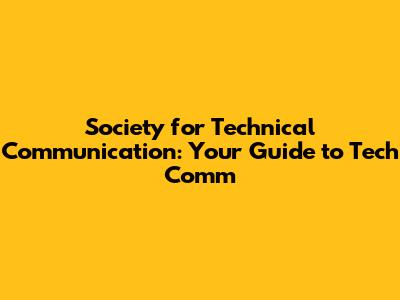 Society for Technical Communication: Your Guide to Tech Comm