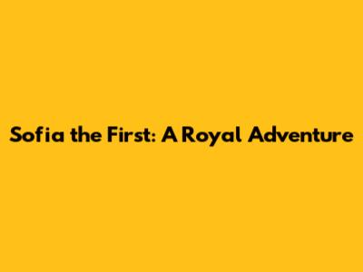 Sofia the First: A Royal Adventure