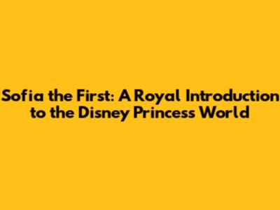 Sofia the First: A Royal Introduction to the Disney Princess World